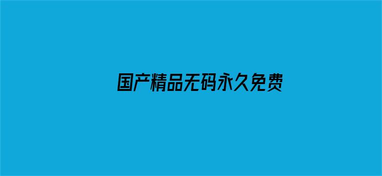 >国产精品无码永久免费888横幅海报图