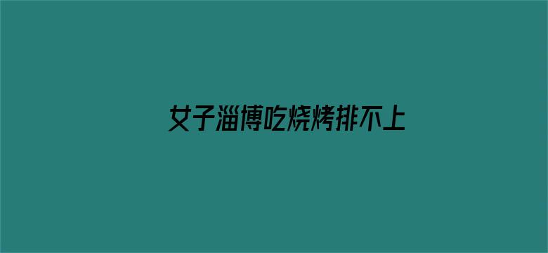 女子淄博吃烧烤排不上队被热情投喂