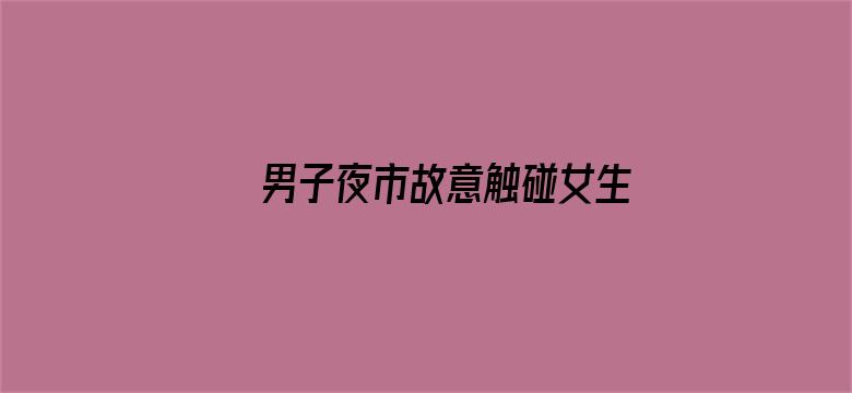 男子夜市故意触碰女生还偷闻发香